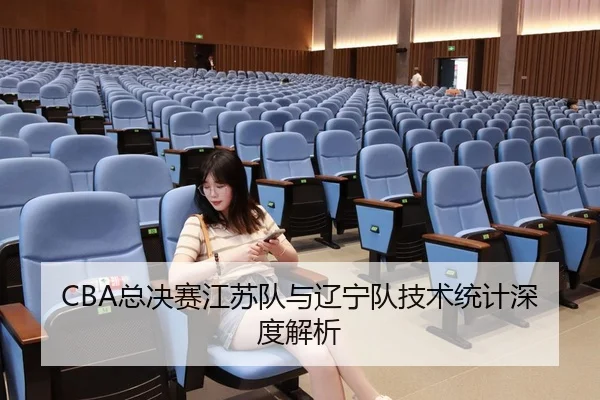 CBA总决赛江苏队与辽宁队技术统计深度解析